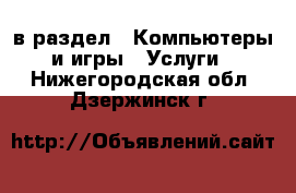  в раздел : Компьютеры и игры » Услуги . Нижегородская обл.,Дзержинск г.
